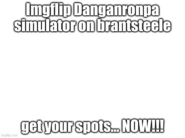 I may have a problem. I've been hyperfixating on a singular game for years. | Imgflip Danganronpa simulator on brantsteele; get your spots... NOW!!! | image tagged in e | made w/ Imgflip meme maker