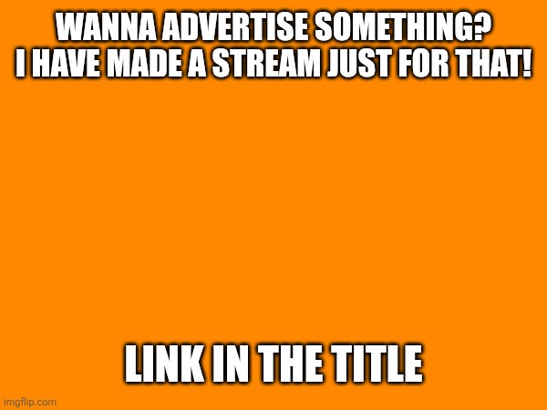 https://imgflip.com/m/Advert | WANNA ADVERTISE SOMETHING? I HAVE MADE A STREAM JUST FOR THAT! LINK IN THE TITLE | made w/ Imgflip meme maker