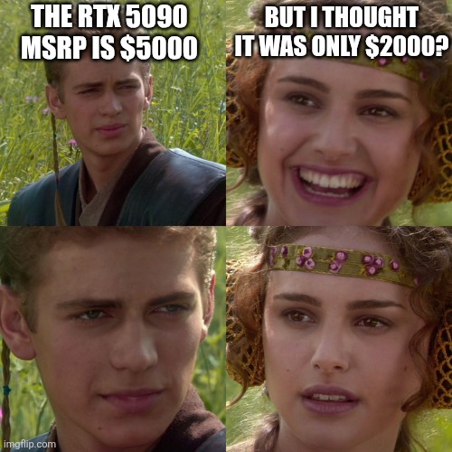 Anakin Padme 4 Panel | THE RTX 5090 MSRP IS $5000; BUT I THOUGHT IT WAS ONLY $2000? | image tagged in anakin padme 4 panel | made w/ Imgflip meme maker