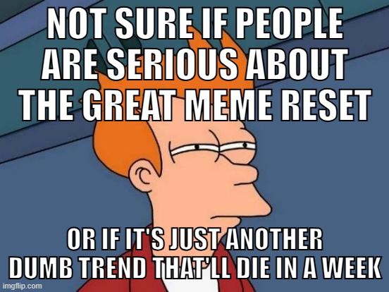 hundred bucks says it'll die in three days at best | NOT SURE IF PEOPLE ARE SERIOUS ABOUT THE GREAT MEME RESET; OR IF IT'S JUST ANOTHER DUMB TREND THAT'LL DIE IN A WEEK | image tagged in memes,futurama fry,great meme reset,meta,trends | made w/ Imgflip meme maker