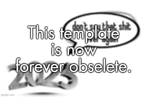 big 25 | This template is now forever obselete. | made w/ Imgflip meme maker