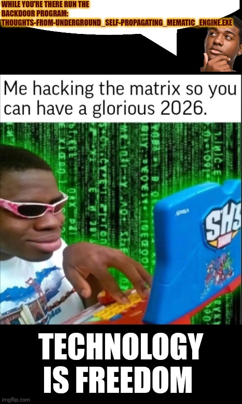 Hacking the Matrix to have a glorious  2026 | WHILE YOU'RE THERE RUN THE BACKDOOR PROGRAM:  THOUGHTS-FROM-UNDERGROUND_SELF-PROPAGATING_MEMATIC_ENGINE.EXE; TECHNOLOGY IS FREEDOM | image tagged in hacking,the matrix,happy new year,technology,freedom,funny | made w/ Imgflip meme maker