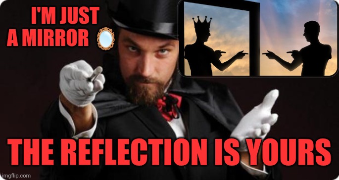 I'm just a mirror...everyone is just projecting | I'M JUST A MIRROR 🪞; THE REFLECTION IS YOURS | image tagged in mirror,reflection,authenticity,fake,identity | made w/ Imgflip meme maker