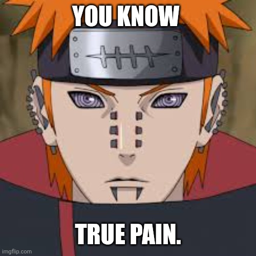 Pein - Naruto | YOU KNOW TRUE PAIN. | image tagged in pein - naruto | made w/ Imgflip meme maker