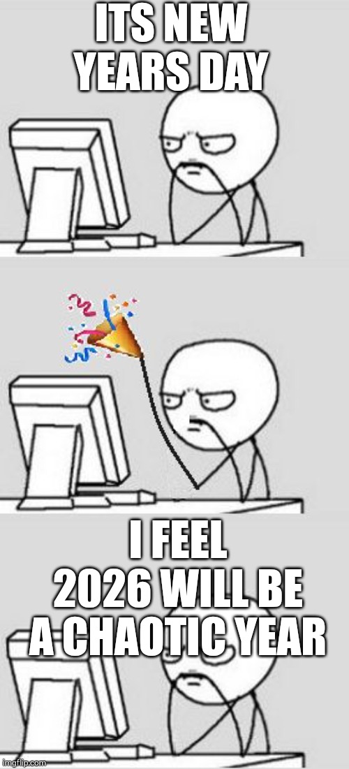 Celebrating New Year | ITS NEW YEARS DAY; I FEEL 2026 WILL BE A CHAOTIC YEAR | image tagged in celebrating new year | made w/ Imgflip meme maker