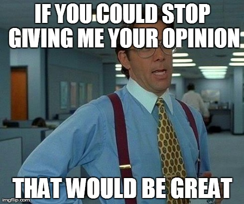 That Would Be Great | IF YOU COULD STOP GIVING ME YOUR OPINION THAT WOULD BE GREAT | image tagged in memes,that would be great | made w/ Imgflip meme maker