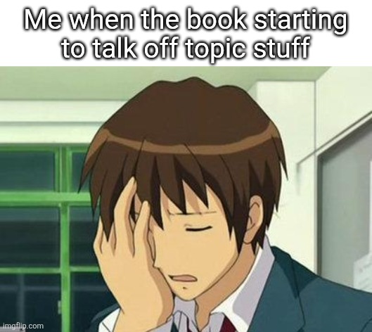 Kyon Face Palm | Me when the book starting to talk off topic stuff | image tagged in memes,kyon face palm | made w/ Imgflip meme maker