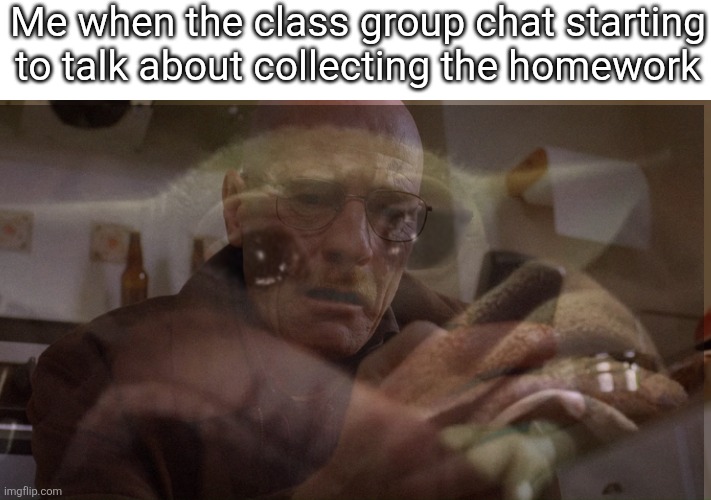 Walter White on his Phone | Me when the class group chat starting to talk about collecting the homework | image tagged in walter white on his phone | made w/ Imgflip meme maker