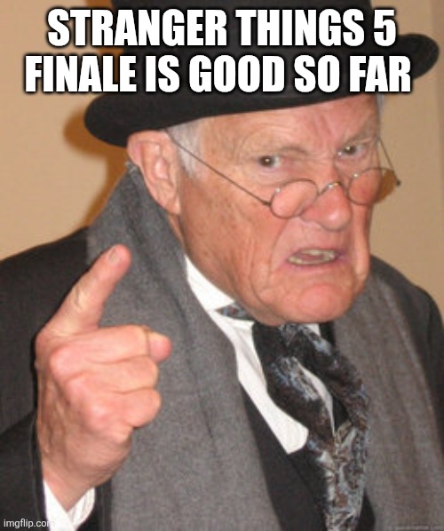Back In My Day | STRANGER THINGS 5 FINALE IS GOOD SO FAR | image tagged in memes,back in my day | made w/ Imgflip meme maker