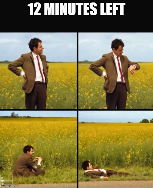 Mr bean waiting | 12 MINUTES LEFT | image tagged in mr bean waiting | made w/ Imgflip meme maker