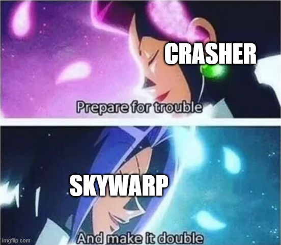 uh oh | CRASHER; SKYWARP | image tagged in prepare for trouble and make it double,go bots,transformers | made w/ Imgflip meme maker
