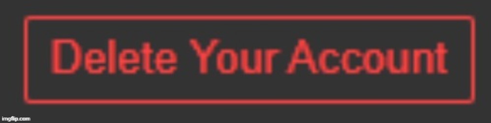 Delete Your Account | image tagged in delete your account | made w/ Imgflip meme maker