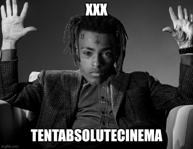 XXX Meme | XXX; TENTABSOLUTECINEMA | image tagged in absolute cinema | made w/ Imgflip meme maker