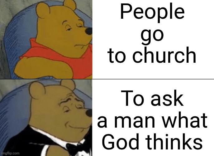 How Would A Man Know What God Thinks? | People go to church; To ask a man what God thinks | image tagged in memes,tuxedo winnie the pooh,god religion universe,god,arrogance,big ego man | made w/ Imgflip meme maker