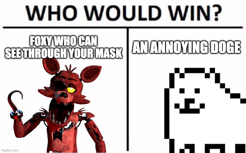 two canines fighting... | FOXY WHO CAN SEE THROUGH YOUR MASK; AN ANNOYING DOGE | image tagged in memes,fnaf,foxy five nights at freddy's,annoying,dog,undertale | made w/ Imgflip meme maker
