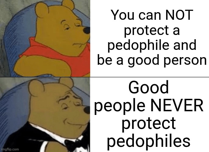 F A C T!!  Lock Up ALL OF THEM | You can NOT protect a pedophile and be a good person; Good people NEVER protect pedophiles | image tagged in memes,tuxedo winnie the pooh,trump unfit unqualified dangerous,impeach trump,lock him up,maga | made w/ Imgflip meme maker