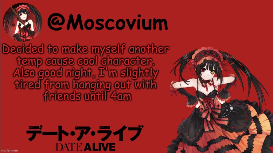 Moscovium Kurumi Tokisaki announcement temp | Decided to make myself another 
temp cause cool character. 
Also good night, I'm slightly 
tired from hanging out with 
friends until 4am | image tagged in moscovium kurumi tokisaki announcement temp | made w/ Imgflip meme maker