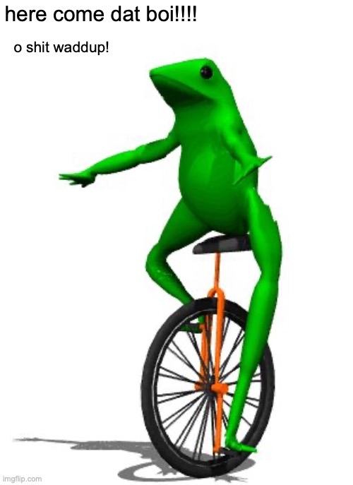 Im prob got get clowned on by the very people who supported this trend ngl because alot of them don't know of the old memes | here come dat boi!!!! o shit waddup! | image tagged in memes,dat boi,old memes,great meme reset | made w/ Imgflip meme maker