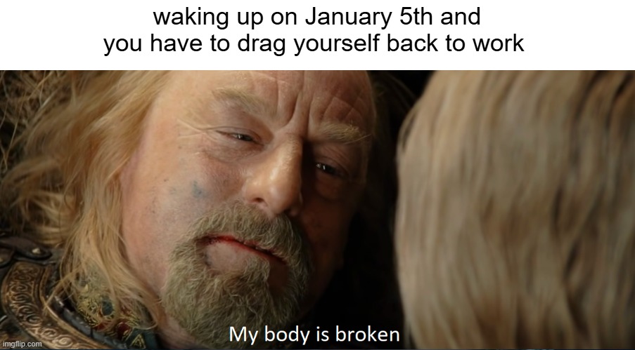 theoden goes back to work | waking up on January 5th and you have to drag yourself back to work | image tagged in king theoden,happy new year,funny,lotr | made w/ Imgflip meme maker