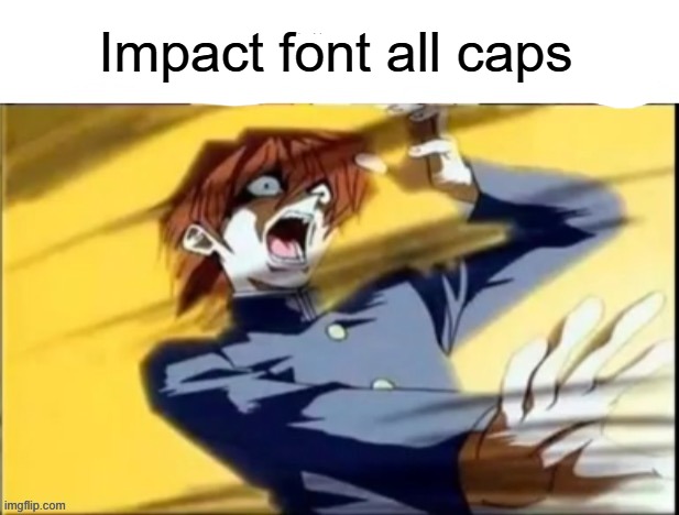 Impact font all caps | Impact font all caps | image tagged in impact font all caps | made w/ Imgflip meme maker