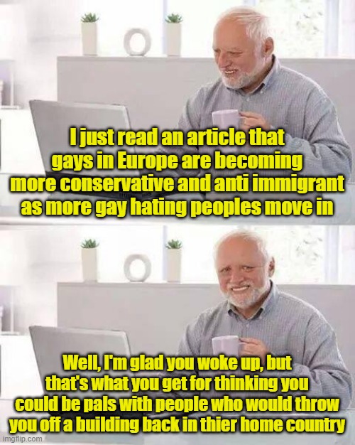 Must've forgot to read the warning label | I just read an article that gays in Europe are becoming more conservative and anti immigrant as more gay hating peoples move in; Well, I'm glad you woke up, but that's what you get for thinking you could be pals with people who would throw you off a building back in thier home country | image tagged in memes,lgbtq,europe,islam,homophobia | made w/ Imgflip meme maker