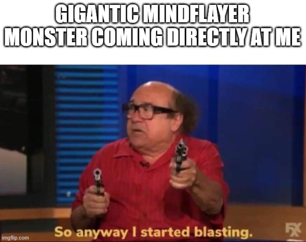So anyway I started blasting | GIGANTIC MINDFLAYER MONSTER COMING DIRECTLY AT ME | image tagged in so anyway i started blasting | made w/ Imgflip meme maker