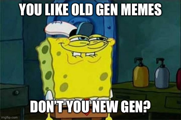 Gen alpha (if we lucky) like OG memes | YOU LIKE OLD GEN MEMES; DON’T YOU NEW GEN? | image tagged in you like krabby patties | made w/ Imgflip meme maker