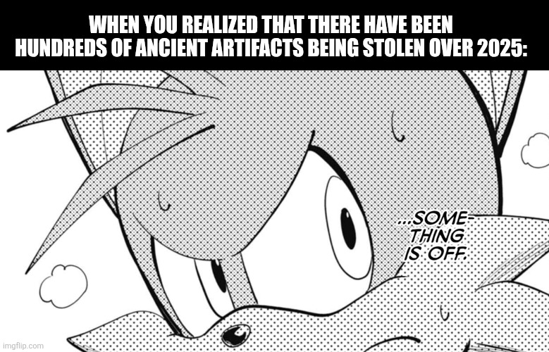 WHEN YOU REALIZED THAT THERE HAVE BEEN HUNDREDS OF ANCIENT ARTIFACTS BEING STOLEN OVER 2025: | image tagged in memes,museum,thief | made w/ Imgflip meme maker