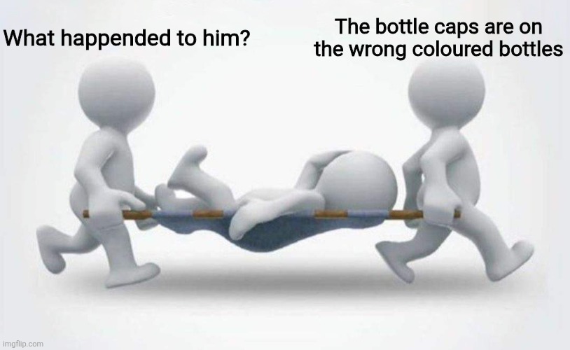 What happened to him? | What happended to him? The bottle caps are on the wrong coloured bottles | image tagged in what happened to him | made w/ Imgflip meme maker