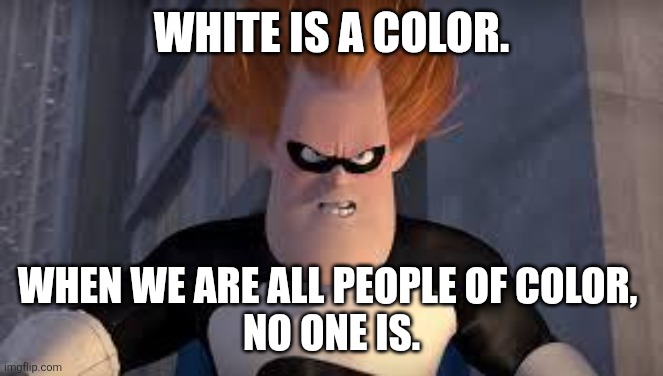 Syndrome Incredibles | WHITE IS A COLOR. WHEN WE ARE ALL PEOPLE OF COLOR, 
NO ONE IS. | image tagged in syndrome incredibles | made w/ Imgflip meme maker