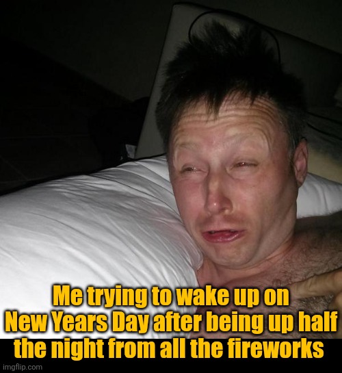 Happy New Year! | Me trying to wake up on New Years Day after being up half the night from all the fireworks | image tagged in limmy waking up,new years,no sleep,fireworks,up all night,happy new year | made w/ Imgflip meme maker