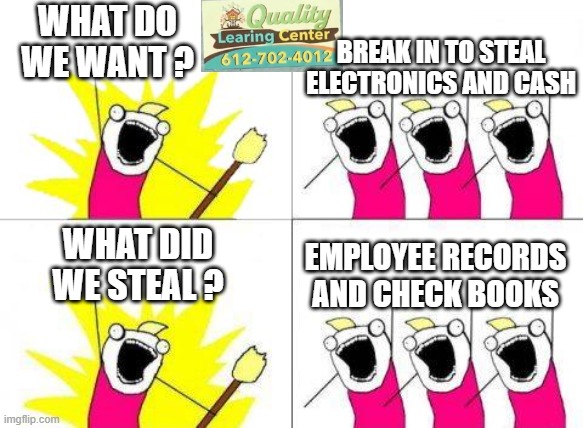 We All See It | WHAT DO WE WANT ? BREAK IN TO STEAL ELECTRONICS AND CASH; WHAT DID WE STEAL ? EMPLOYEE RECORDS AND CHECK BOOKS | image tagged in leftists,liberals,fraud,democrats,minnesota,walz | made w/ Imgflip meme maker