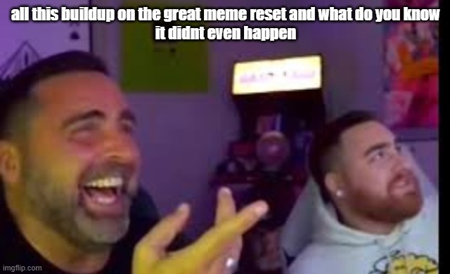 Los laughing (made by Bigjim998 copyright reserved) | all this buildup on the great meme reset and what do you know
it didnt even happen | image tagged in los laughing made by bigjim998 copyright reserved | made w/ Imgflip meme maker