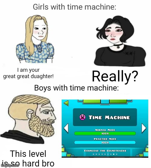 This is probably a repost whatever | I am your great great duaghter! Really? This level is so hard bro | image tagged in time machine | made w/ Imgflip meme maker