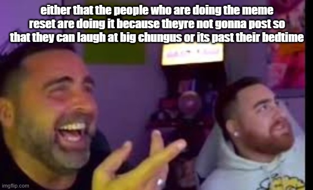 Los laughing (made by Bigjim998 copyright reserved) | either that the people who are doing the meme reset are doing it because theyre not gonna post so that they can laugh at big chungus or its past their bedtime | image tagged in los laughing made by bigjim998 copyright reserved | made w/ Imgflip meme maker