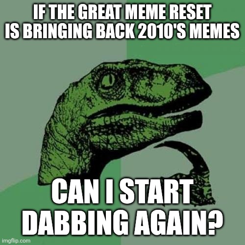 can we dab? | IF THE GREAT MEME RESET IS BRINGING BACK 2010'S MEMES; CAN I START DABBING AGAIN? | image tagged in memes,philosoraptor | made w/ Imgflip meme maker