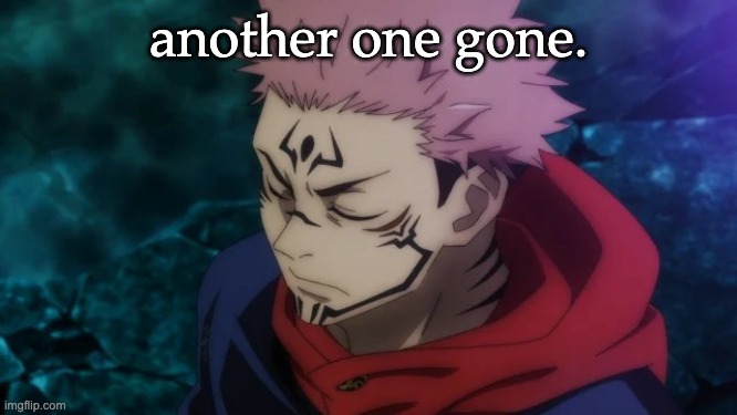 Jujutsu Kaisen Yuji Itadori Sukuna | another one gone. | image tagged in jujutsu kaisen yuji itadori sukuna | made w/ Imgflip meme maker