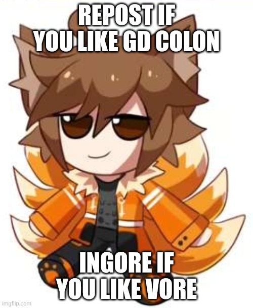 Gdcolongeplushsocute>_< | REPOST IF YOU LIKE GD COLON; INGORE IF YOU LIKE VORE | image tagged in gdcolongeplushsocute _ | made w/ Imgflip meme maker