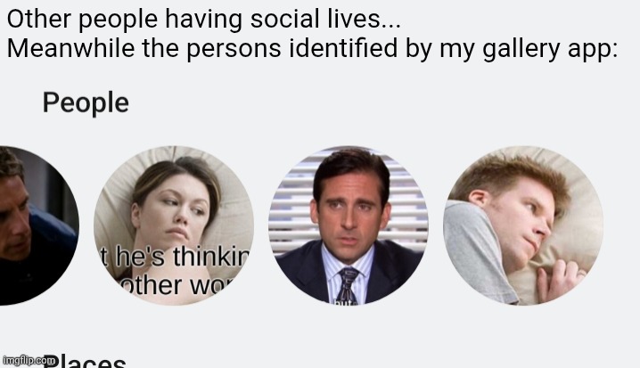 Other people having social lives...
Meanwhile the persons identified by my gallery app: | image tagged in gallery | made w/ Imgflip meme maker