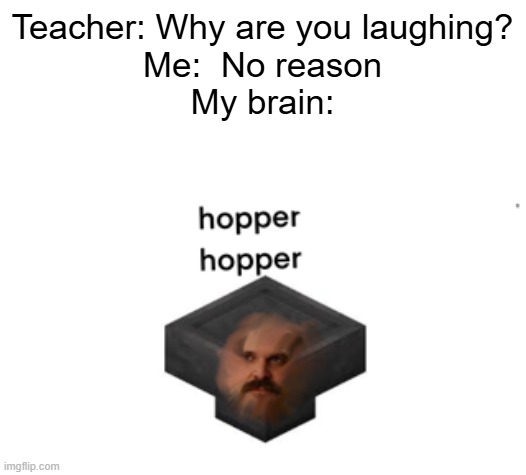 hopper hopper | Teacher: Why are you laughing?
Me:  No reason
My brain: | image tagged in stranger things,hehehe,netflix,whatever the heck to describe this meme meme | made w/ Imgflip meme maker
