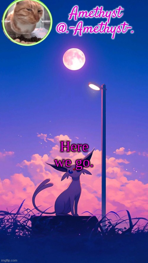 . | Here we go. | image tagged in amethyst announcement template | made w/ Imgflip meme maker