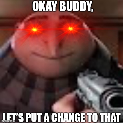OKAY BUDDY, LET’S PUT A CHANGE TO THAT | made w/ Imgflip meme maker