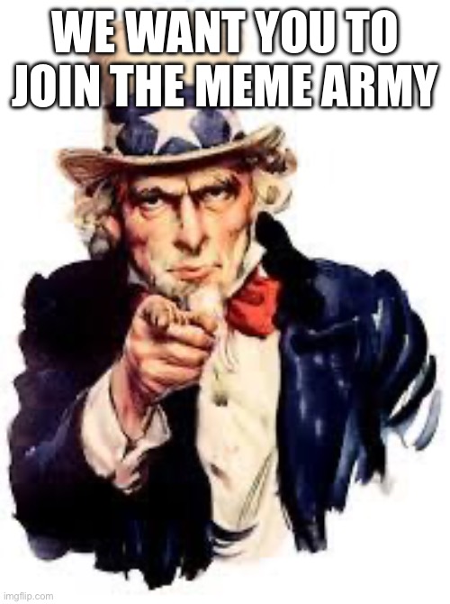 Seriously we do | WE WANT YOU TO JOIN THE MEME ARMY | image tagged in we want you | made w/ Imgflip meme maker