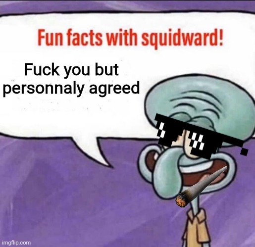 Fun Facts with Squidward | Fuck you but personnaly agreed | image tagged in fun facts with squidward | made w/ Imgflip meme maker