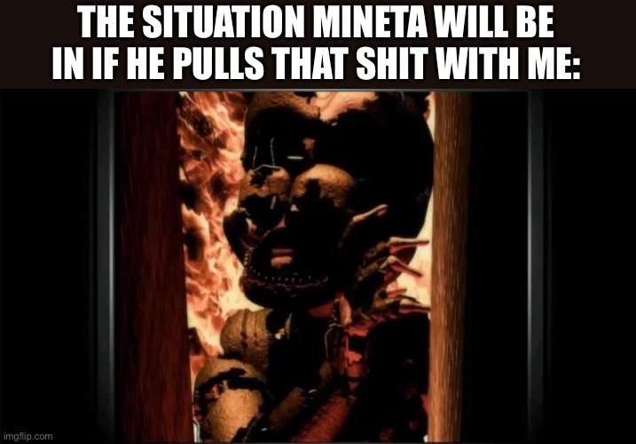 Micheal, don't leave me here | THE SITUATION MINETA WILL BE IN IF HE PULLS THAT SHIT WITH ME: | image tagged in micheal don't leave me here | made w/ Imgflip meme maker