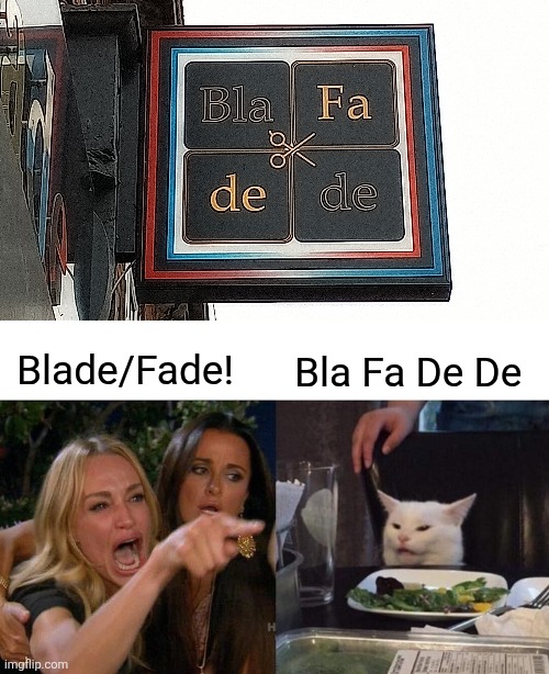 Bla Fa De De | Blade/Fade! Bla Fa De De | image tagged in memes,woman yelling at cat,barber | made w/ Imgflip meme maker