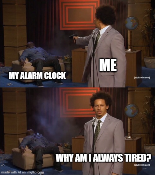 Don't Wake Up | ME; MY ALARM CLOCK; WHY AM I ALWAYS TIRED? | image tagged in memes,who killed hannibal | made w/ Imgflip meme maker
