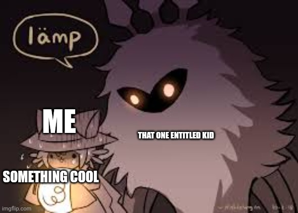 L               A               M             P | ME; THAT ONE ENTITLED KID; SOMETHING COOL | image tagged in l a m p | made w/ Imgflip meme maker