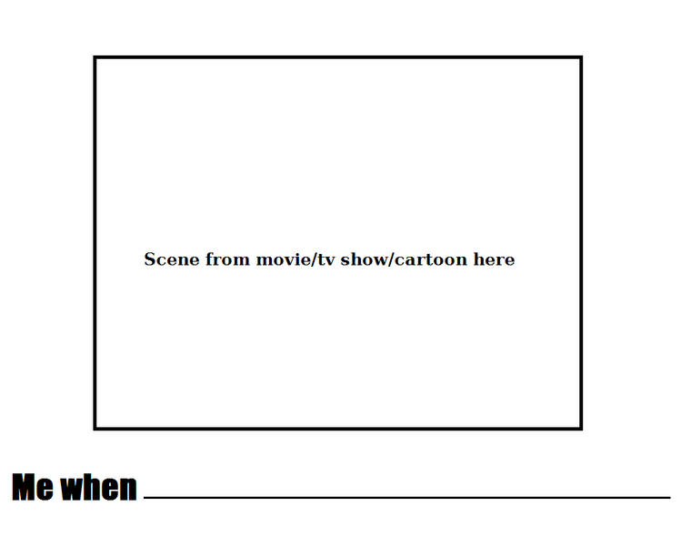 Me When blank meme scene Blank Meme Template