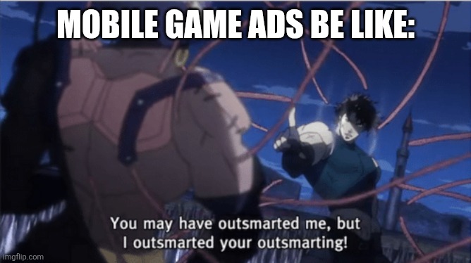 You may have outsmarted me, but i outsmarted your understanding | MOBILE GAME ADS BE LIKE: | image tagged in you may have outsmarted me but i outsmarted your understanding | made w/ Imgflip meme maker